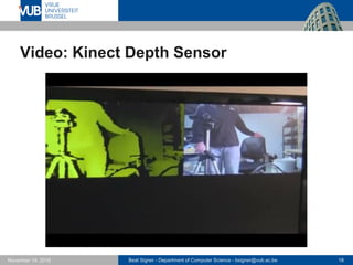 Beat Signer - Department of Computer Science - bsigner@vub.ac.be 18November 14, 2016
Video: Kinect Depth Sensor
 