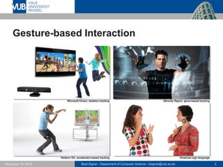 Beat Signer - Department of Computer Science - bsigner@vub.ac.be 2November 14, 2016
Gesture-based Interaction
Microsoft Kinect, skeleton tracking Minority Report, glove-based tracking
Ninteno Wii, accelerator-based tracking American sign language
 