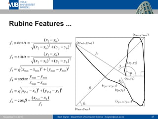 Beat Signer - Department of Computer Science - bsigner@vub.ac.be 37November 14, 2016
Rubine Features ...
   
5
01
6
2
01
2
015
minmax
minmax
4
2
minmax
2
minmax3
2
02
2
02
02
2
2
02
2
02
02
1
)(
cos
arctan
)()(
)()(
)(
sin
)()(
)(
cos
f
xx
f
yyxxf
xx
yy
f
yyxxf
yyxx
yy
f
yyxx
xx
f
P
PP


















 