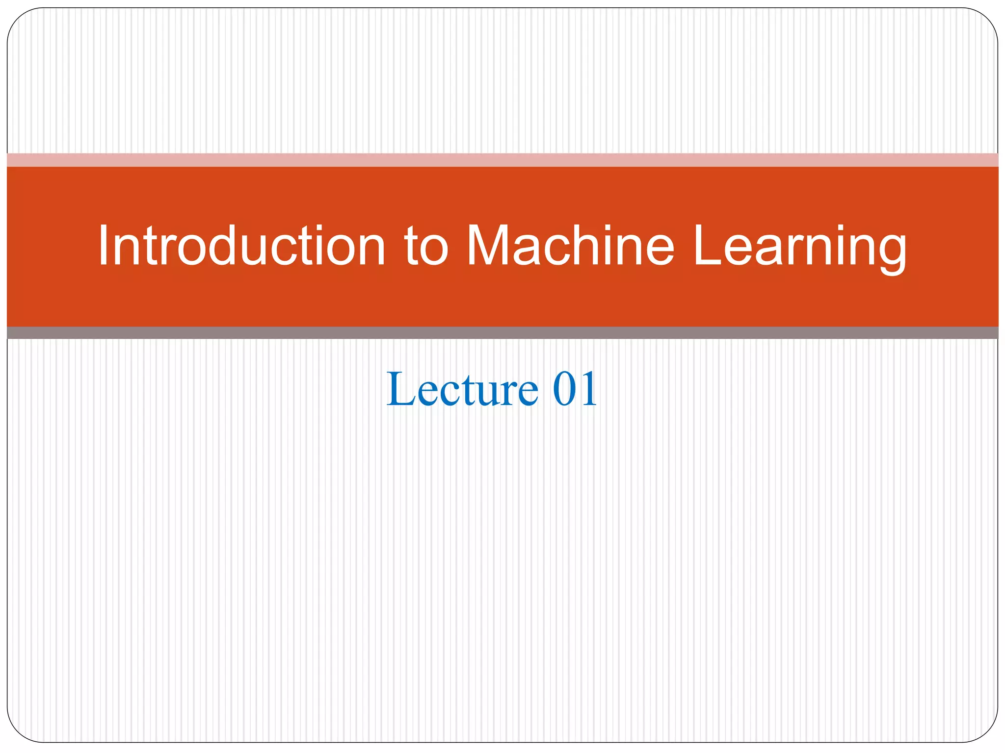 Lecture 01
Introduction to Machine Learning
 
