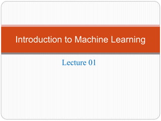 Lecture 01
Introduction to Machine Learning
 