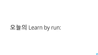 오늘의 Learn by run:
 