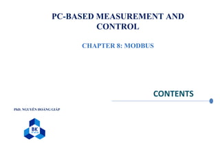 CONTENTS
PC-BASED MEASUREMENT AND
CONTROL
CHAPTER 8: MODBUS
PhD. NGUYỄN HOÀNG GIÁP
 