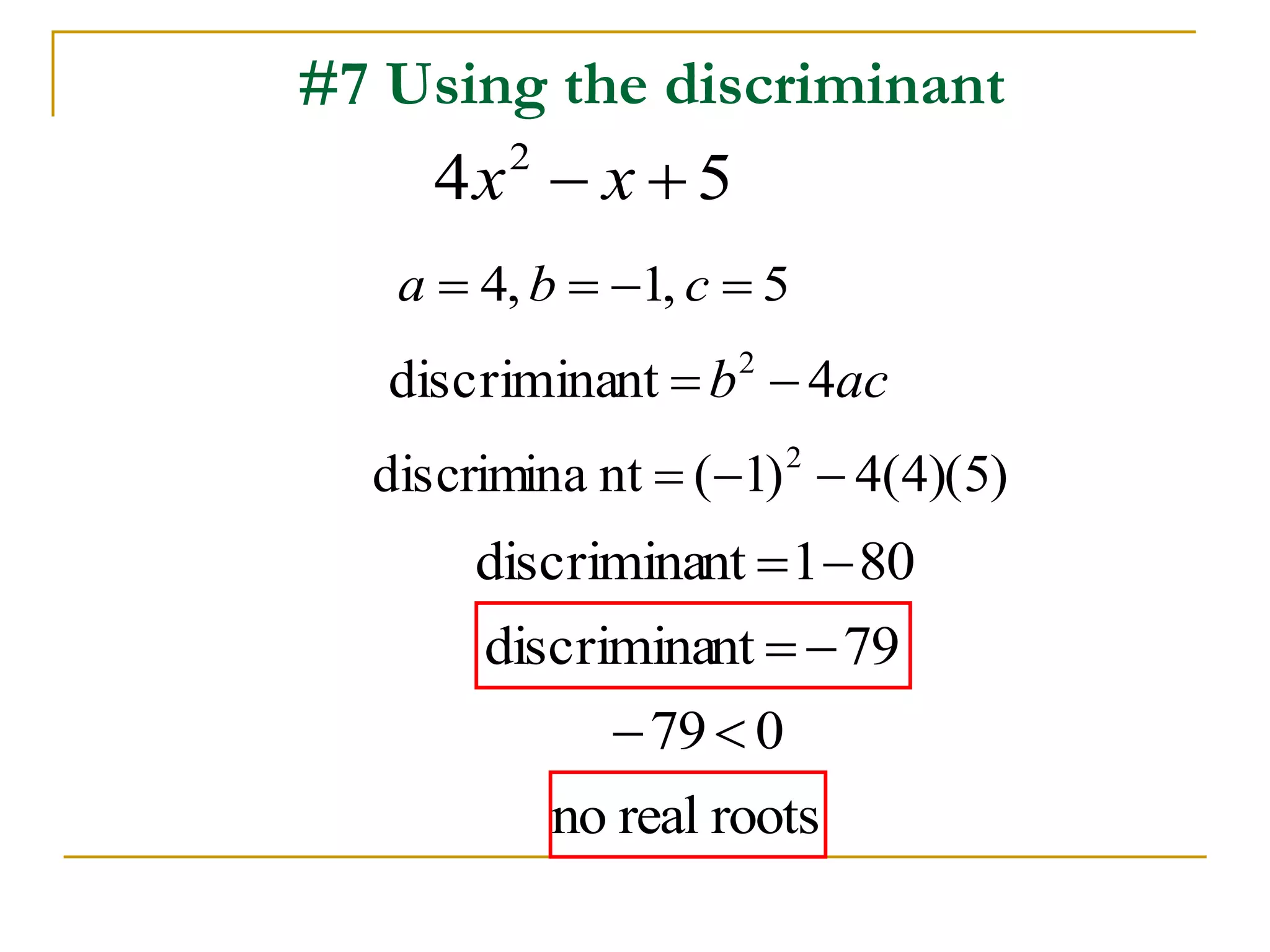 #7 Using the discriminant 
4 5 2 x  x  
a  4, b  1, c  5 
discriminant b 4ac 2   
discrimina nt ( 1) 4(4)(5) 2    
discriminant  180 
discriminant  79 
79 0 
no real roots 
 