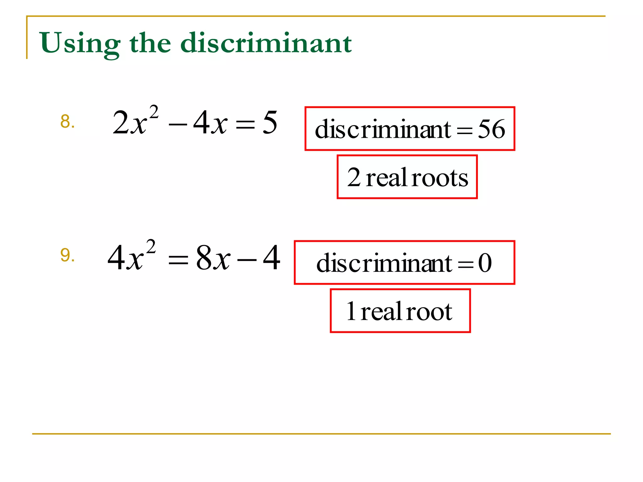 Using the discriminant 
8. 
9. 
2 4 5 2 x  x  
4 8 4 2 x  x  
discriminant  56 
2 real roots 
discriminant  0 
1 real root 
 