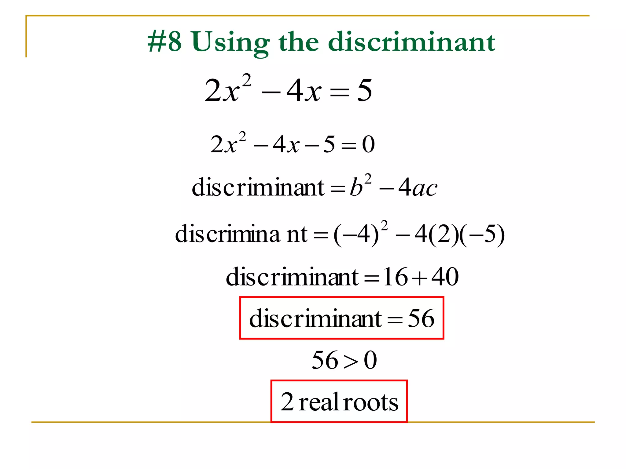 #8 Using the discriminant 
2 4 5 2 x  x  
2 4 5 0 2 x  x   
discriminant b 4ac 2   
discrimina nt ( 4) 4(2)( 5) 2     
discriminant  1640 
discriminant  56 
56  0 
2 real roots 
 