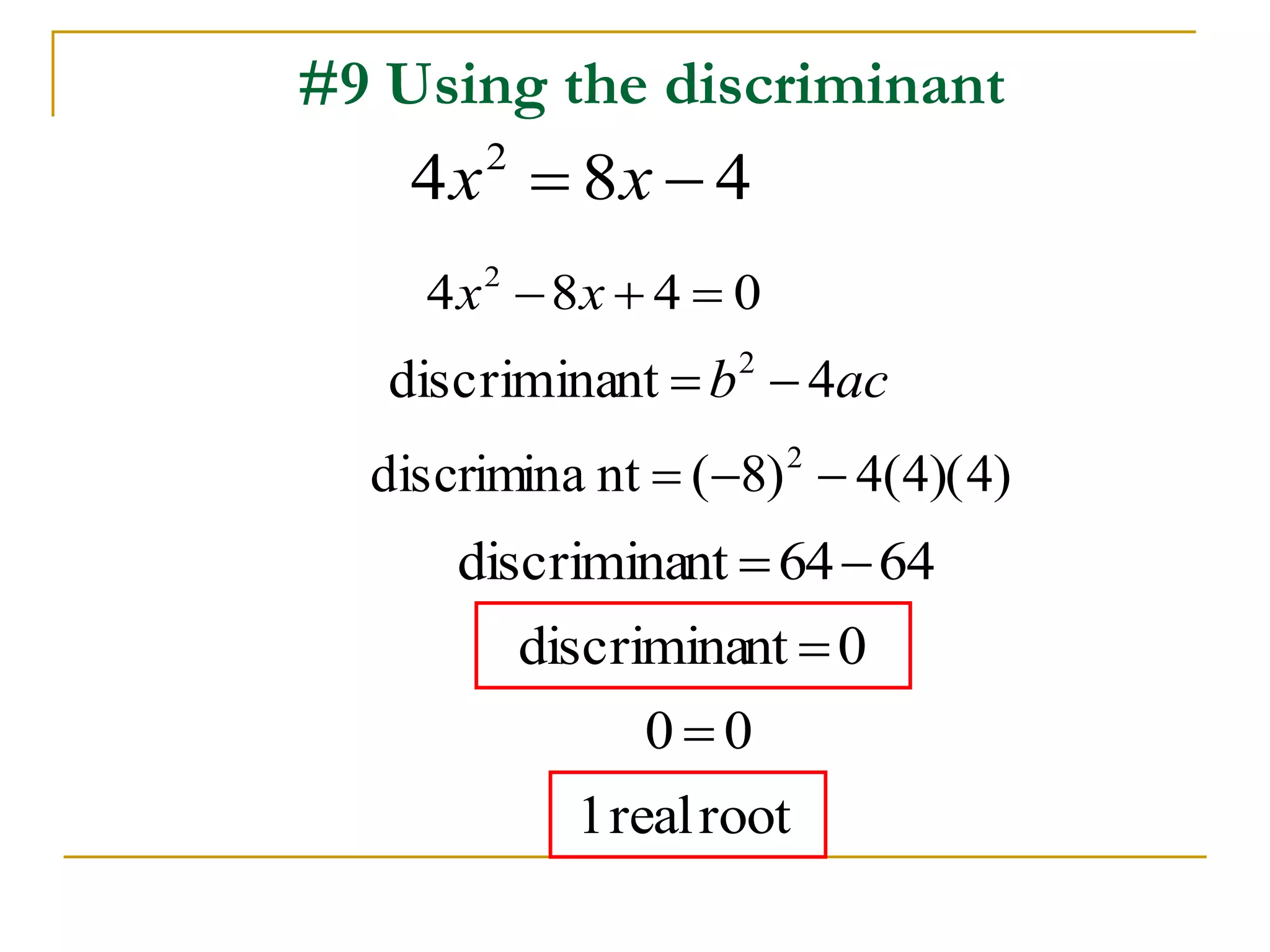#9 Using the discriminant 
4 8 4 2 x  x  
4 8 4 0 2 x  x   
discriminant b 4ac 2   
discrimina nt ( 8) 4(4)(4) 2    
discriminant  6464 
discriminant  0 
0  0 
1 real root 
