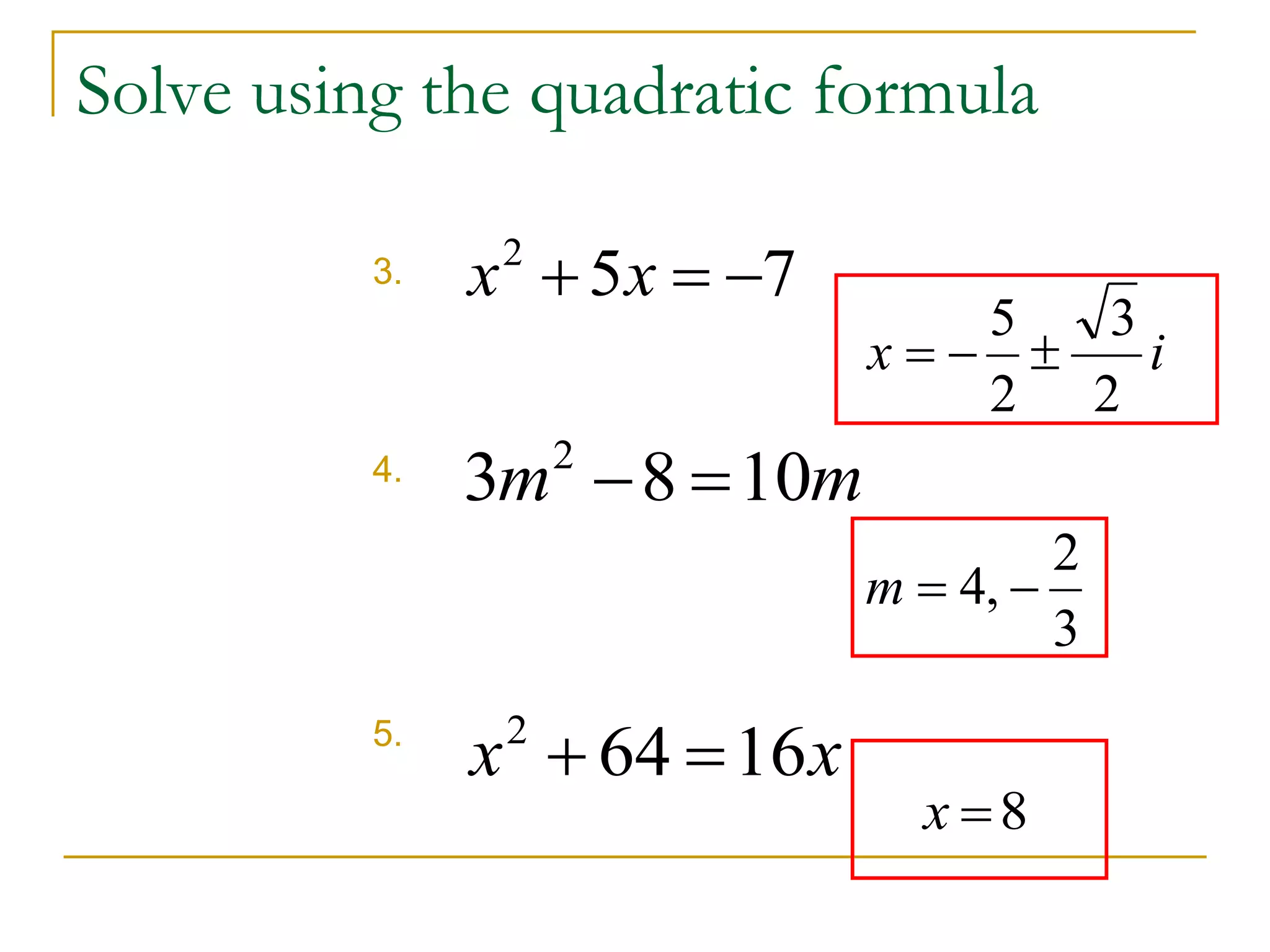 Solve using the quadratic formula 
3. 
4. 
5. 
5 7 2 x  x   
3m 8 10m 2   
3 
5 
x i 
2 
   
2 
2 
3 
m  4,  
x 64 16x 2   
x 8 
 