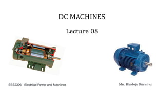 Lecture 08
Ms. Hinduja Durairaj
EEE2306 - Electrical Power and Machines
DC MACHINES
 