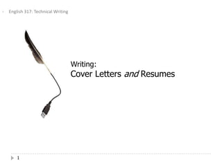    English 317: Technical Writing




                                     Writing:
                                     Cover Letters and Resumes




        1
 