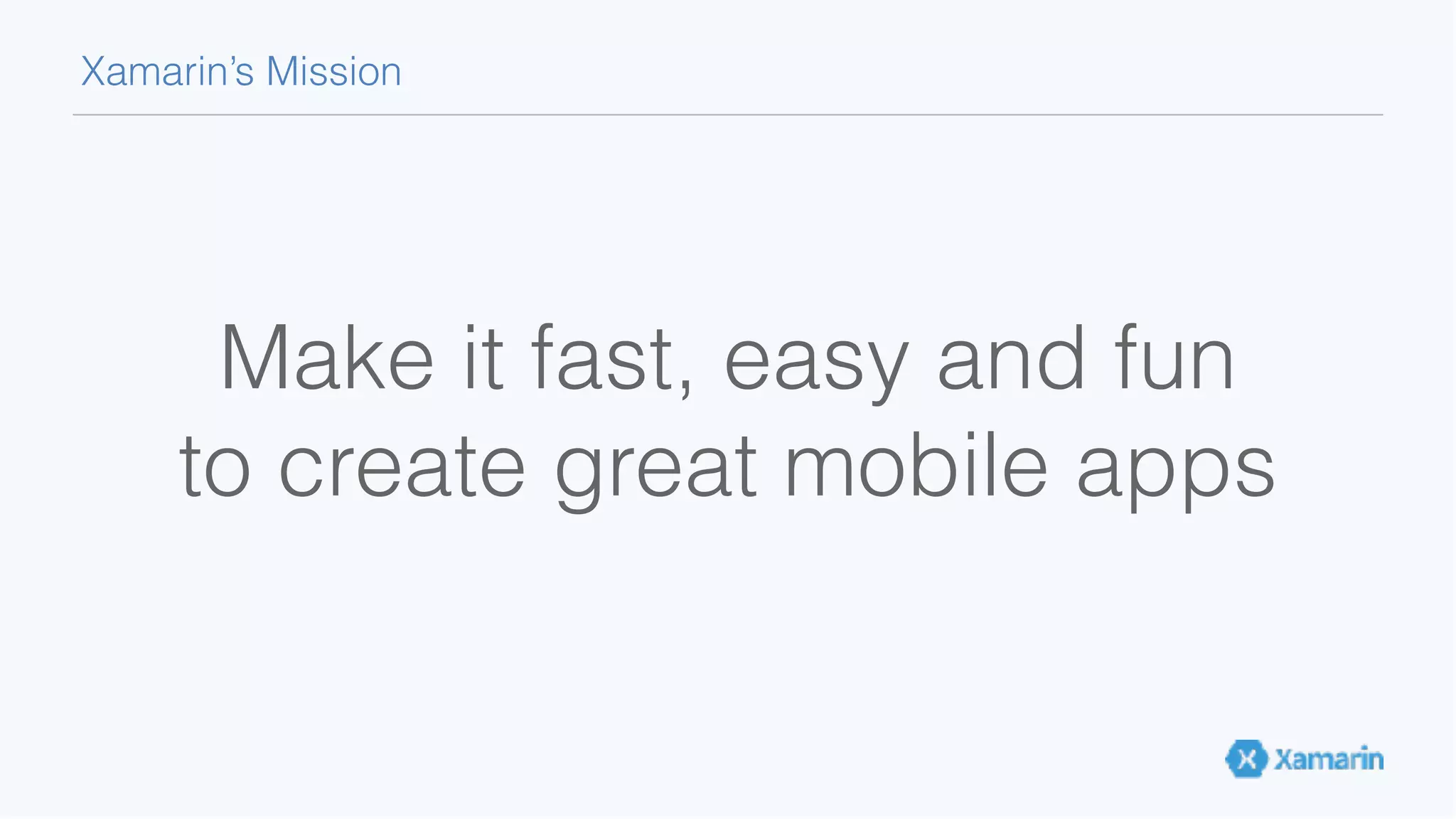 Make it fast, easy and fun to create great mobile apps Xamarin’s Mission 