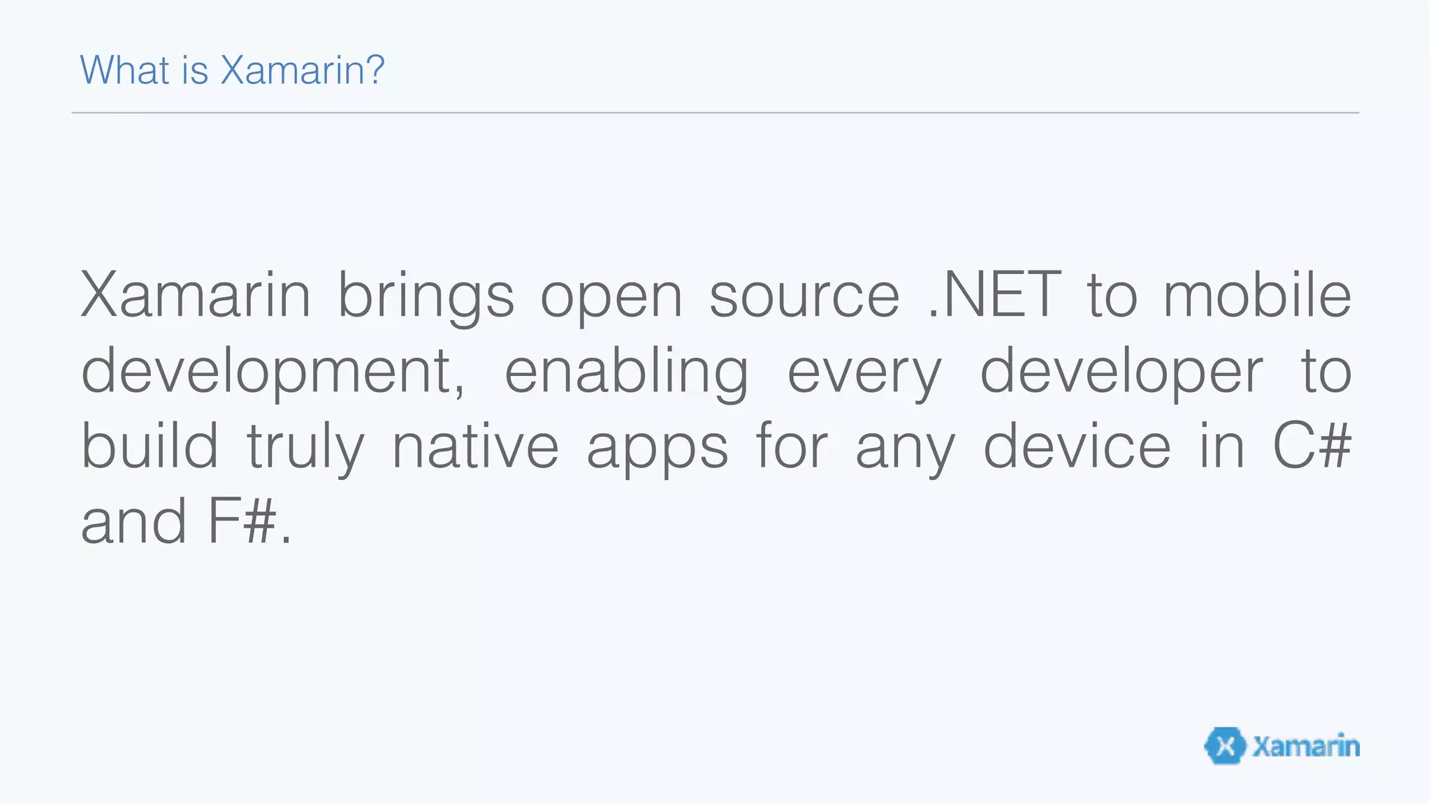 Xamarin brings open source .NET to mobile development, enabling every developer to build truly native apps for any device in C# and F#. What is Xamarin? 