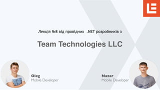Team Technologies LLC
Oleg
Mobile Developer
Nazar
Mobile Developer
Лекція №8 від провідних .NET розробників з
 