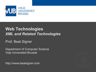 2 December 2005
Web Technologies
XML and Related Technologies
Prof. Beat Signer
Department of Computer Science
Vrije Universiteit Brussel
http://www.beatsigner.com
 