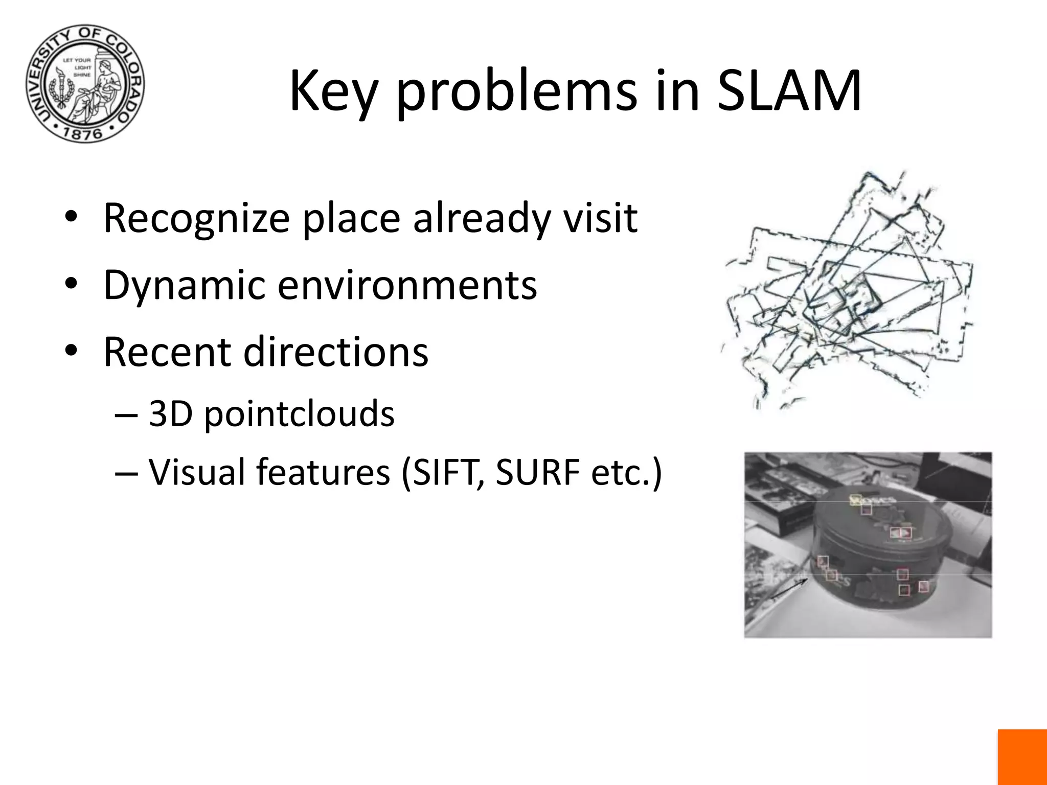 Key problems in SLAMRecognize place already visitDynamic environmentsRecent directions3D pointcloudsVisual features (SIFT, SURF etc.)