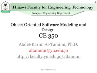 Object Oriented Software Modeling and Design  CE 350 Abdel-Karim Al-Tamimi, Ph.D. [email_address] http://faculty.yu.edu.jo/altamimi Al-Tamimi 2011 © 