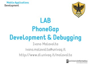 LAB
       PhoneGap
Development & Debugging
            Ivano Malavolta
       ivano.malavolta@univaq.it
   http://www.di.univaq.it/malavolta
 