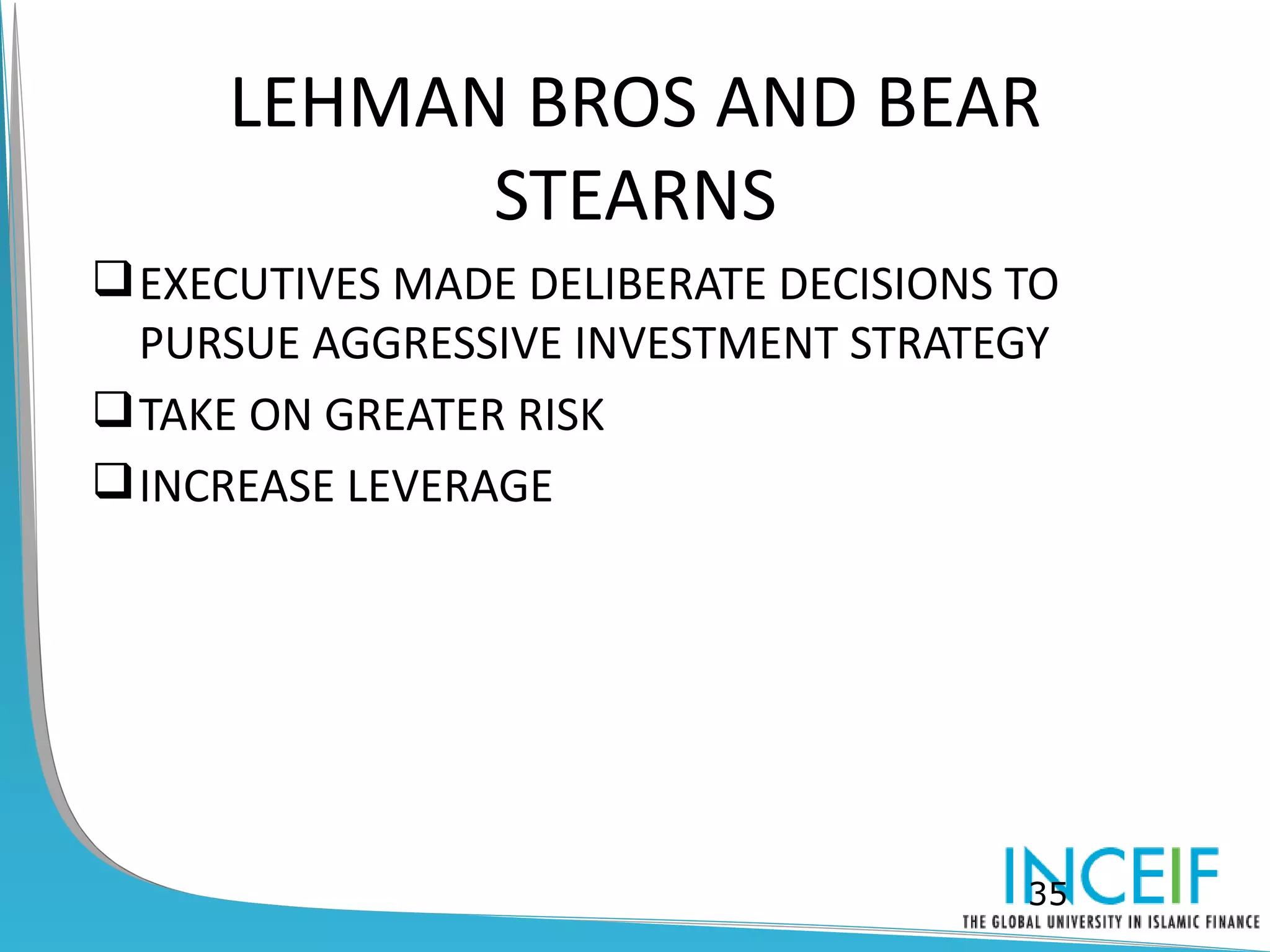 LEHMAN BROS AND BEAR
           STEARNS
 EXECUTIVES MADE DELIBERATE DECISIONS TO
  PURSUE AGGRESSIVE INVESTMENT STRATEGY
 TAKE ON GREATER RISK
 INCREASE LEVERAGE




                                       35
 