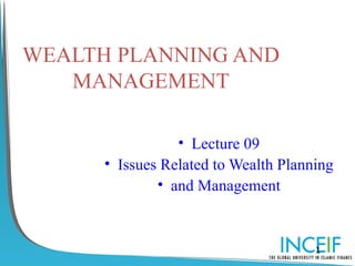 WEALTH PLANNING AND
   MANAGEMENT

                 • Lecture 09
      • Issues Related to Wealth Planning
              • and Management



                                      1
 