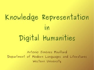 Knowledge Representation
in
Digital Humanities
Antonio Jiménez Mavillard
Department of Modern Languages and Literatures
Western University
 