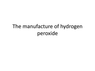 The manufacture of hydrogen
peroxide
 