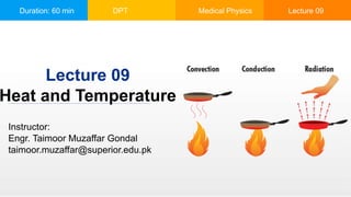 Duration: 60 min DPT Medical Physics Lecture 09
Instructor:
Engr. Taimoor Muzaffar Gondal
taimoor.muzaffar@superior.edu.pk
Lecture 09
Heat and Temperature
 