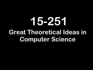 15-251
Great Theoretical Ideas in
Computer Science
 