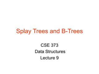 Splay Trees and B-Trees
CSE 373
Data Structures
Lecture 9
 