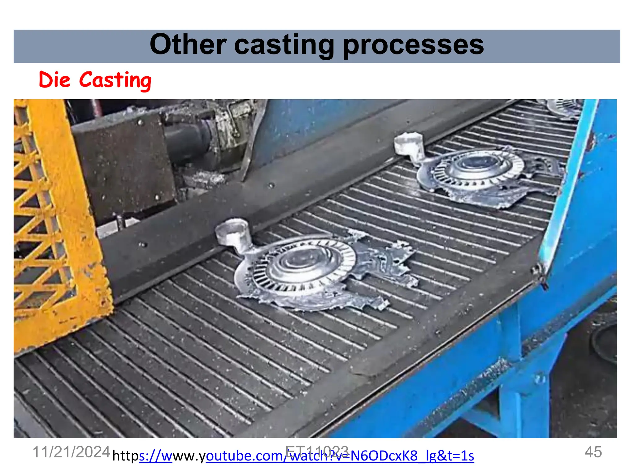 Other casting processes
Die Casting
https://www.youtube.com/watch?v=N6ODcxK8_lg&t=1s
11/21/2024 ET11023 45
 