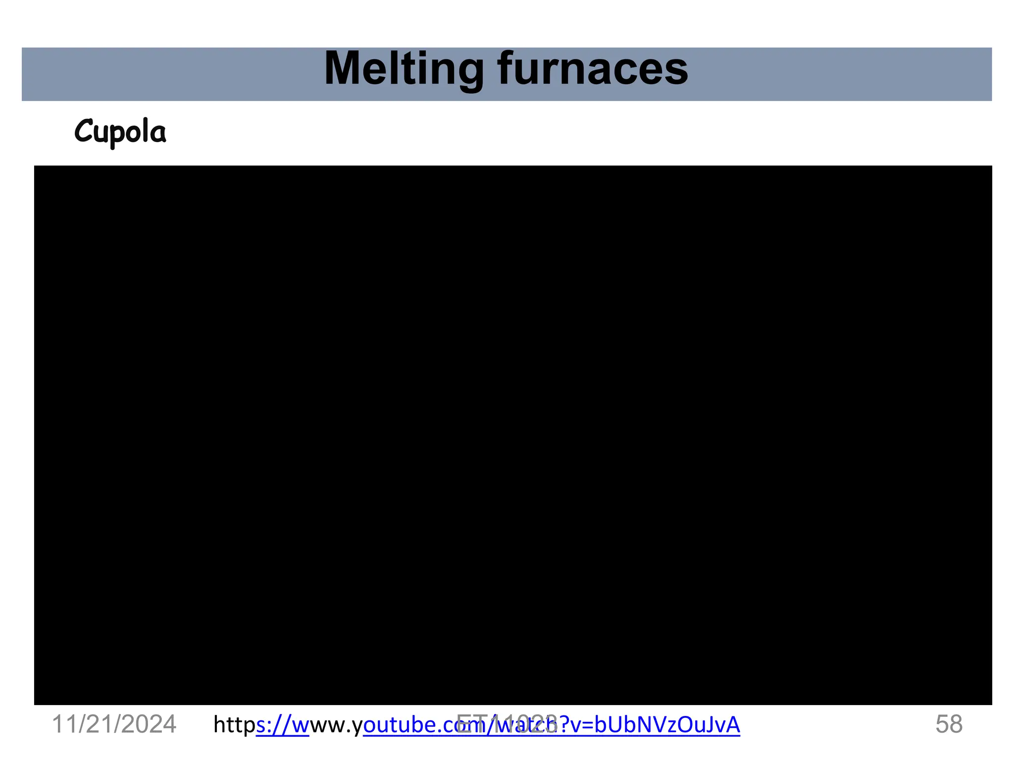 Melting furnaces
Cupola
https://www.youtube.com/watch?v=bUbNVzOuJvA
11/21/2024 ET11023 58
 