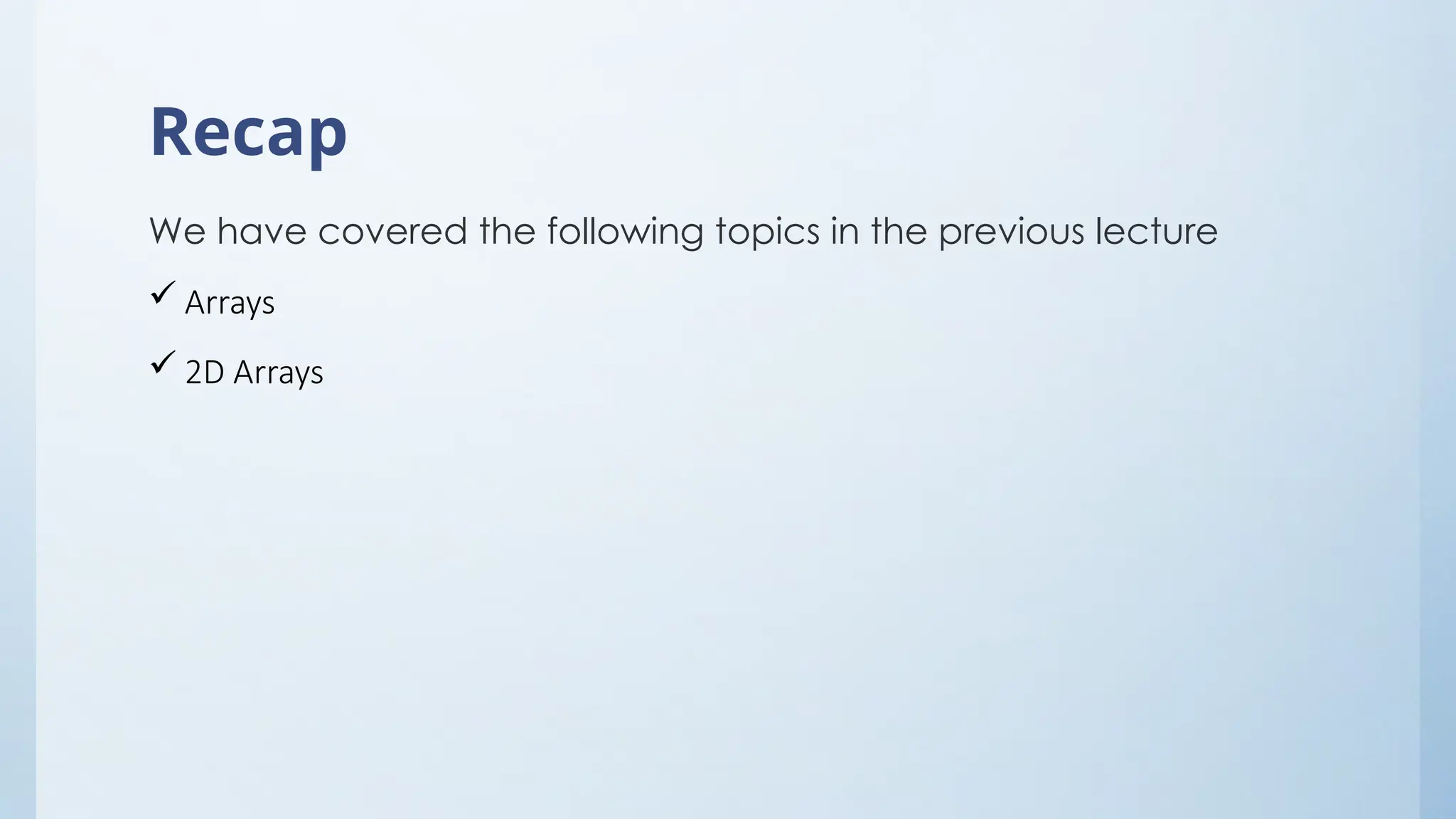 Recap
We have covered the following topics in the previous lecture
 Arrays
 2D Arrays
 