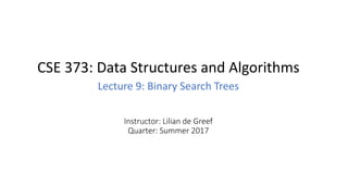 Instructor: Lilian de Greef
Quarter: Summer 2017
CSE 373: Data Structures and Algorithms
Lecture 9: Binary Search Trees
 