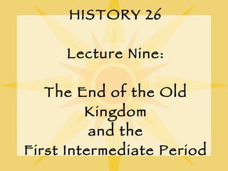 HISTORY 26 Lecture Nine: The End of the Old Kingdom and the First Intermediate Period 