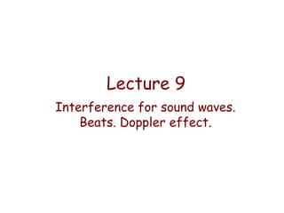 Lecture 9
Interference for sound waves.
Beats. Doppler effect.

 
