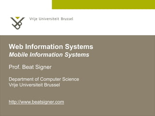 2 December 2005 
Web Information Systems 
Mobile Information Systems 
Prof. Beat Signer 
Department of Computer Science 
Vrije Universiteit Brussel 
http://www.beatsigner.com 
 
