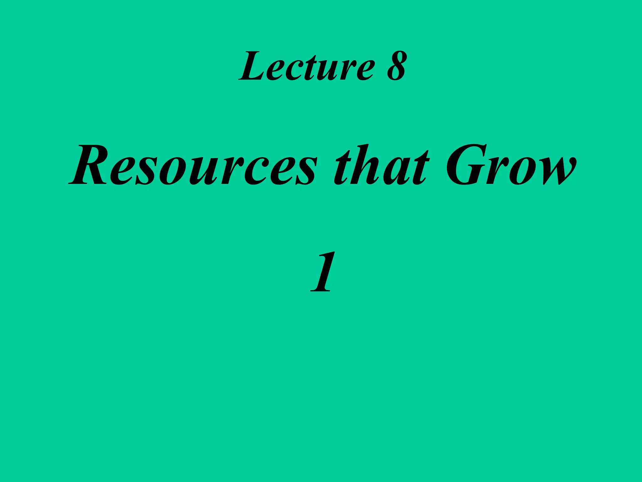 Lecture 8 Resources that Grow 1 