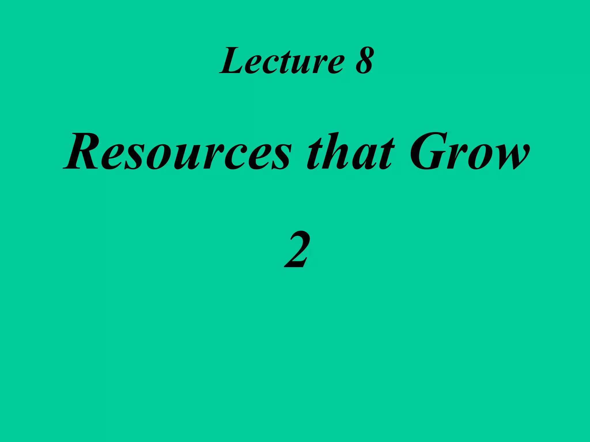 Lecture 8 Resources that Grow 2 