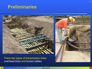 4


       Preliminaries




There two types of transmission lines:
overhead lines and buried cables.

ELEN 3441 Fundamentals of Power Engineering   Spring 2008
 