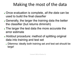 Making the most of the data
 Once evaluation is complete, all the data can be
used to build the final classifier
 Genera...