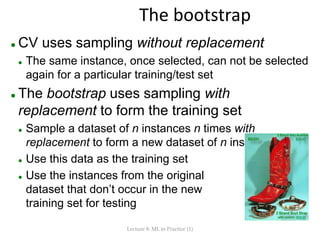 The bootstrap
 CV uses sampling without replacement
 The same instance, once selected, can not be selected
again for a p...