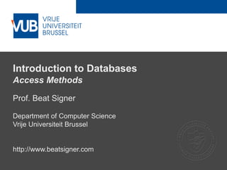 2 December 2005
Introduction to Databases
Access Methods
Prof. Beat Signer
Department of Computer Science
Vrije Universiteit Brussel
http://www.beatsigner.com
 