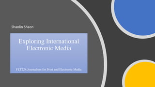 Exploring International
Electronic Media
FLT224:Journalism for Print and Electronic Media
Shaolin Shaon
 