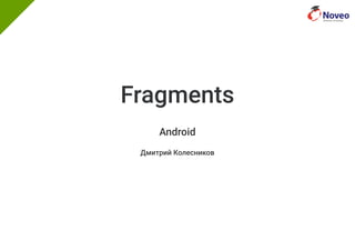 Fragments
Android
Дмитрий Колесников
 