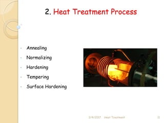 2. Heat Treatment Process
• Annealing
• Normalizing
• Hardening
• Tempering
• Surface Hardening
3/4/2017 11
Heat Treatment
 
