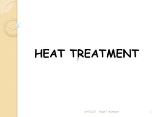 HEAT TREATMENT
3/4/2017 1
Heat Treatment
g
 