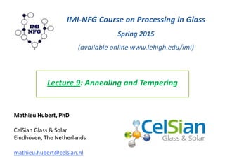 Lecture 9: Annealing and Tempering
IMI-NFG Course on Processing in Glass
Spring 2015
(available online www.lehigh.edu/imi)
Mathieu Hubert, PhD
CelSian Glass & Solar
Eindhoven, The Netherlands
mathieu.hubert@celsian.nl
 