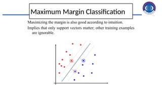 13
Maximum Margin Classification
Maximizing the margin is also good according to intuition.
Implies that only support vectors matter; other training examples
are ignorable.
 