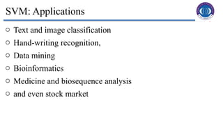 3
SVM: Applications
o Text and image classification
o Hand-writing recognition,
o Data mining
o Bioinformatics
o Medicine and biosequence analysis
o and even stock market
 