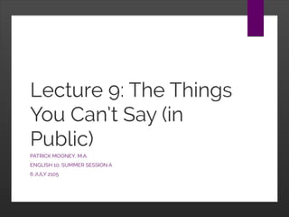 Lecture 9: The Things
You Can’t Say (in
Public)
PATRICK MOONEY, M.A.
ENGLISH 10, SUMMER SESSION A
6 JULY 2105
 