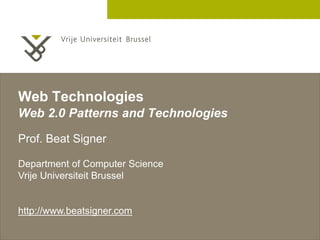 2 December 2005
Web Technologies
Web 2.0 Patterns and Technologies
Prof. Beat Signer
Department of Computer Science
Vrije Universiteit Brussel
http://www.beatsigner.com
 